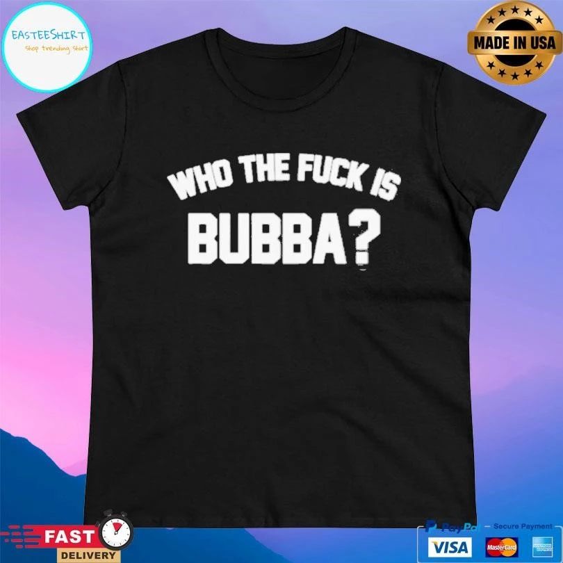 Who The Fuck Is Bubba T-shirts