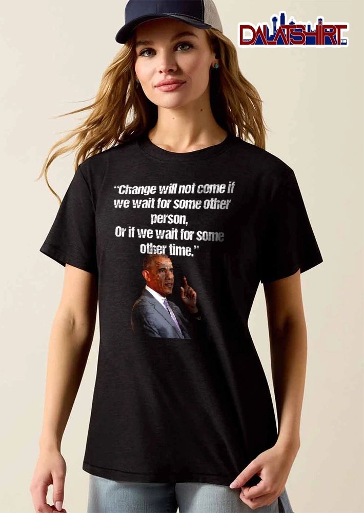 Change Will Not Come If We Wait For Some Other Person Or Time Barack Obama Portrait shirt
