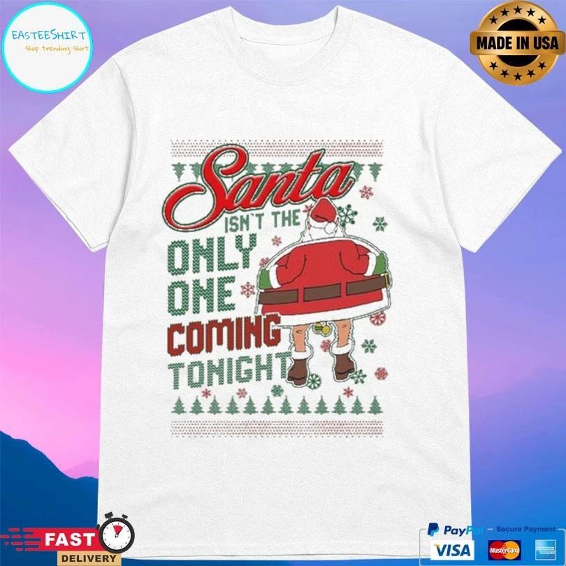Santa Isn’t The Only One Coming Tonight Christmas 2025 T-shirts