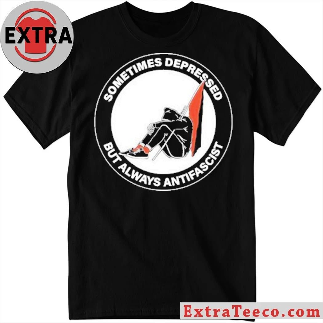 Sometimes Depressed But Always Antifascist Shirt