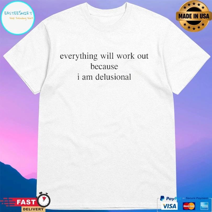 Everything Will Work Out Because I Am Delusional T-shirts