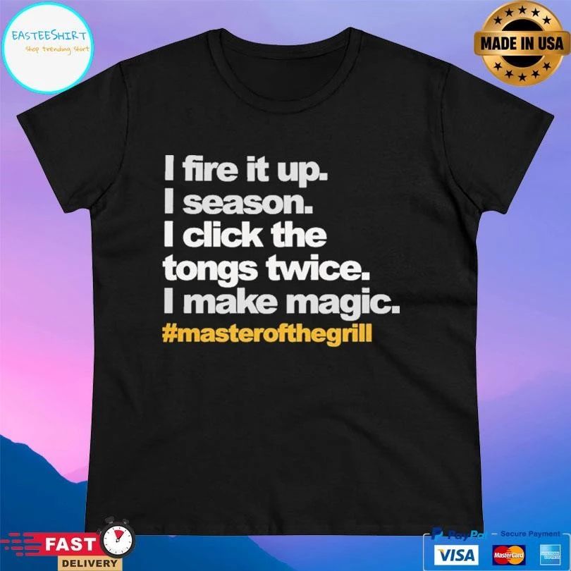 I Fire It Up I Season I Click The Tongs Twice I Make Magic Masterofthegrill T-shirts