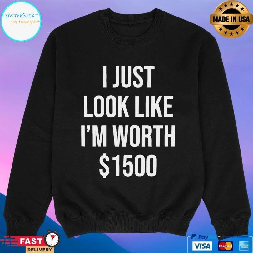 I Just Look Like I’m Worth T-shirts