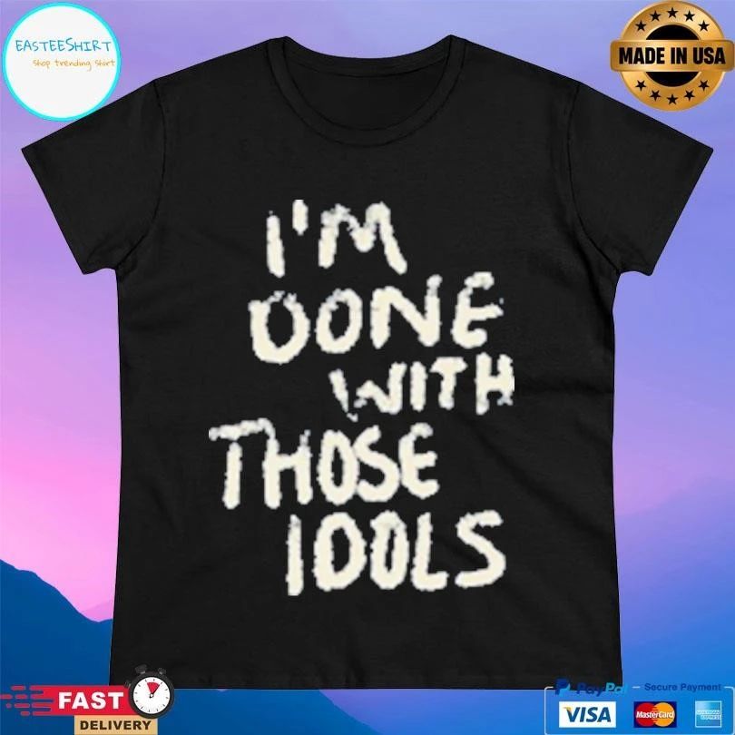 I’m Done With Those Idols T-shirts