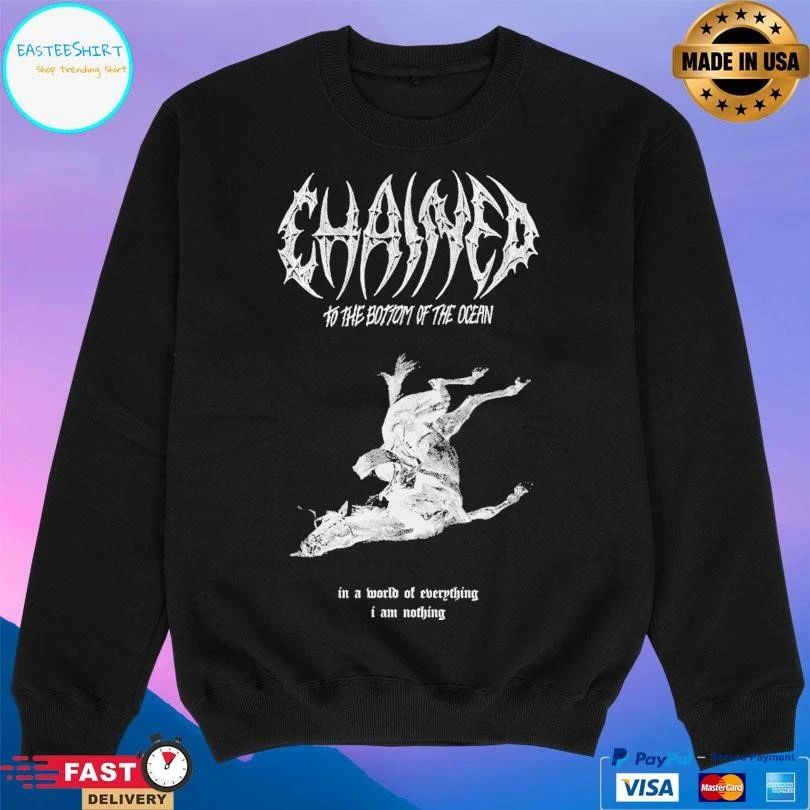 Chained To The Bottom Of The Ocean In A World Of Everything I Am Nothing T-shirts