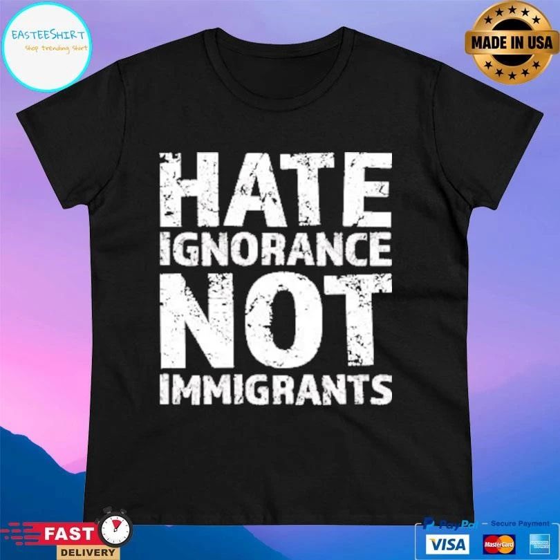 Hate Ignorance Not Immigrants T-shirts