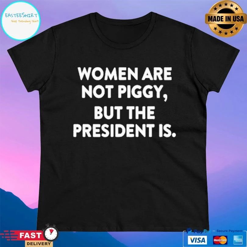 Women Are Not Piggy But The President Is T-shirts