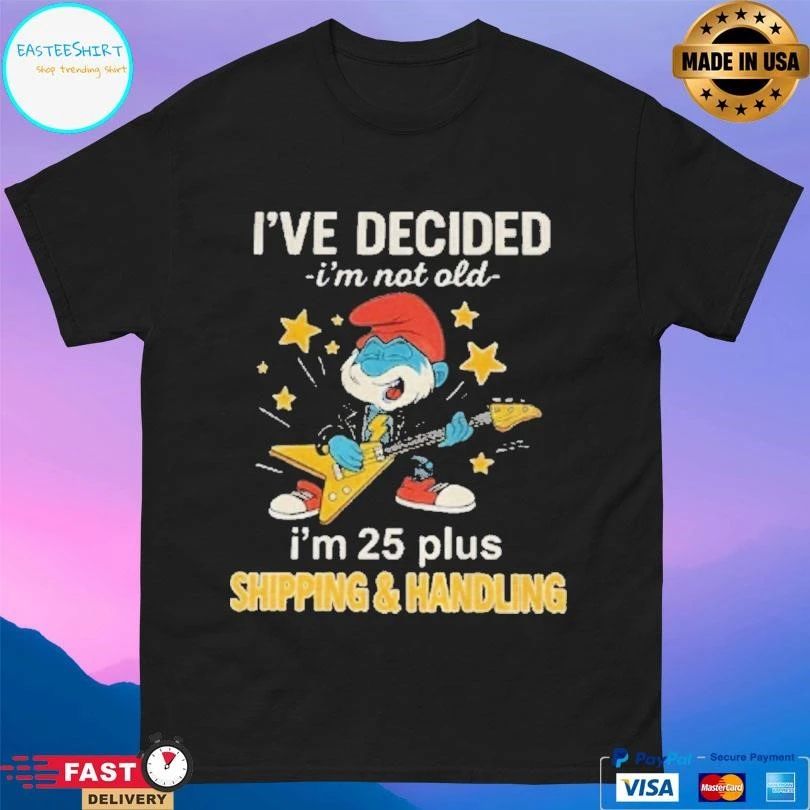 Smurf Ive Decided Im Not Old I’m 25 Plus Shipping And Handling T-shirts
