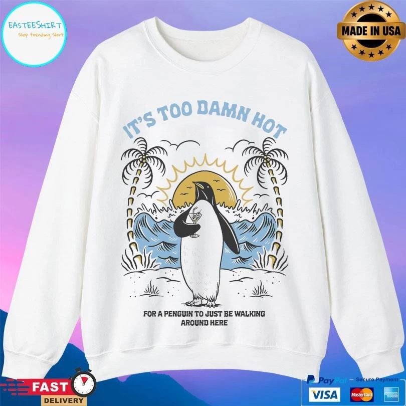 It’s Too Damn Hot For A Penguin To Just Be Walking Around Here T-shirts