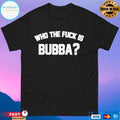 Who The Fuck Is Bubba T-shirts