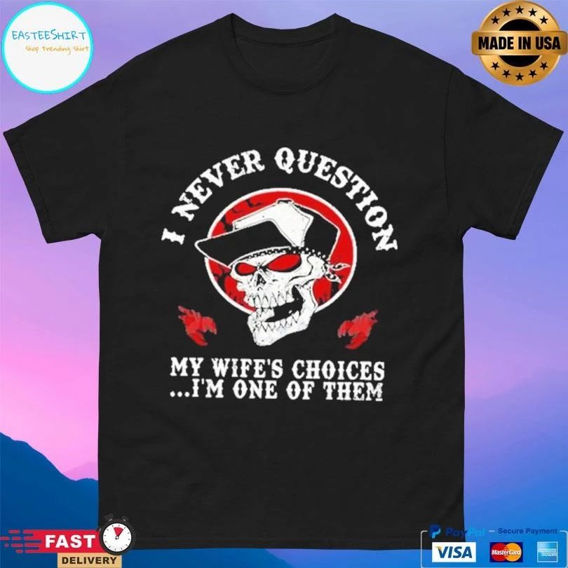 I Never Question My Wife’s Choices I’m One Of Them T-shirts