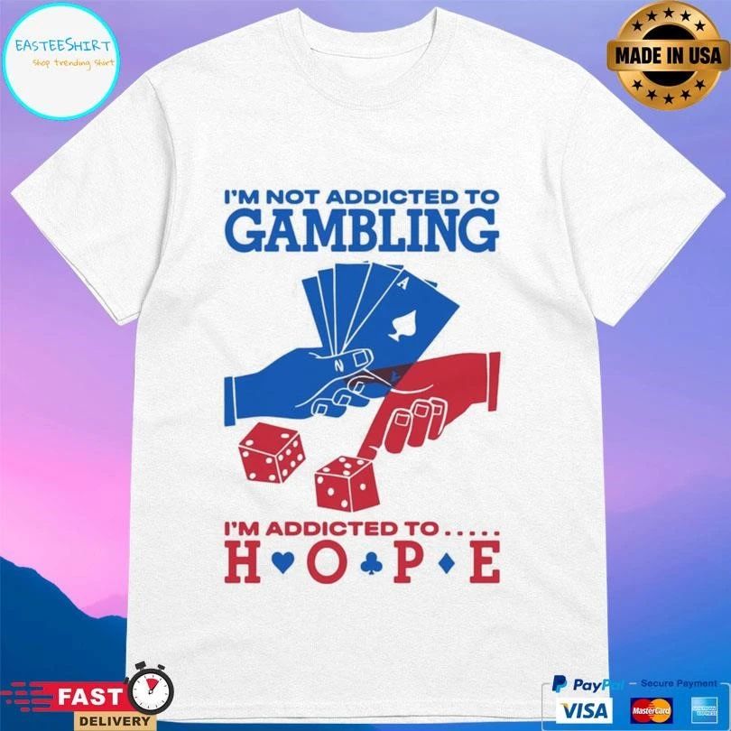 I’m Not Addicted To Gambling I’m Addicted To Hope T-shirts