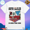 Adding Lol To The End Of A Message Is Good Feng Shui T-shirts