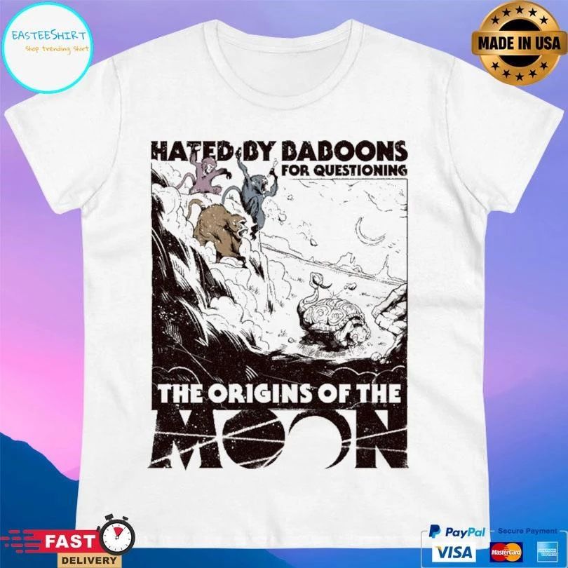Hated By Baboons For Questioning The Origins Of The Moon T-shirts