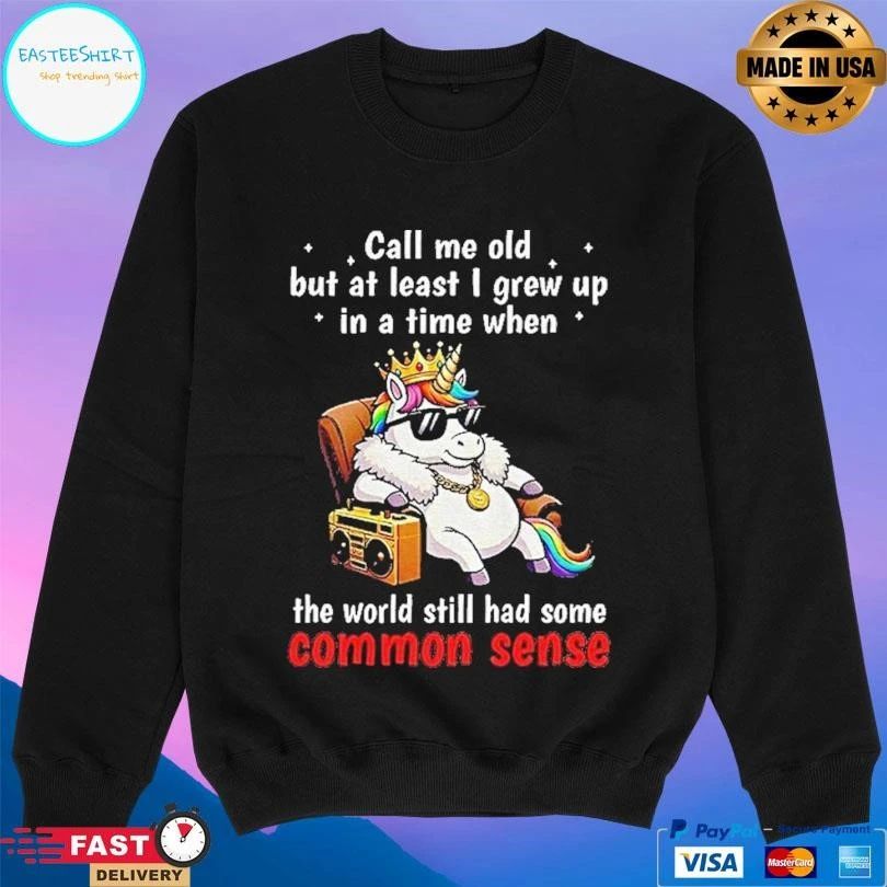 Unicorn Call Me Old But At Least I Grew Up In A Time When The World Still Had Some Common Sense T-shirts