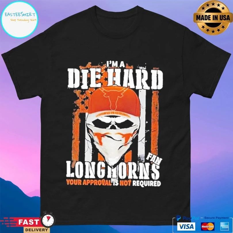 Skull Im A Die Hard Texas Longhorns Fan Your Approval Is Not Required T-shirts