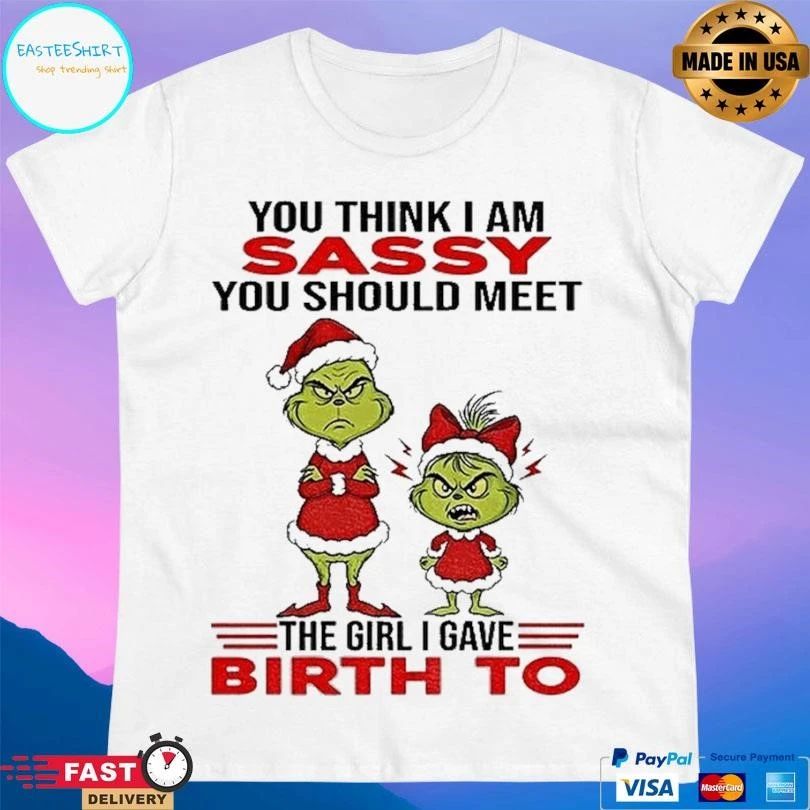 Grinch Santa Hat You Think I Am Sassy You Should Meet The Girl I Gave Birth To Christmas 2025 T-shirts