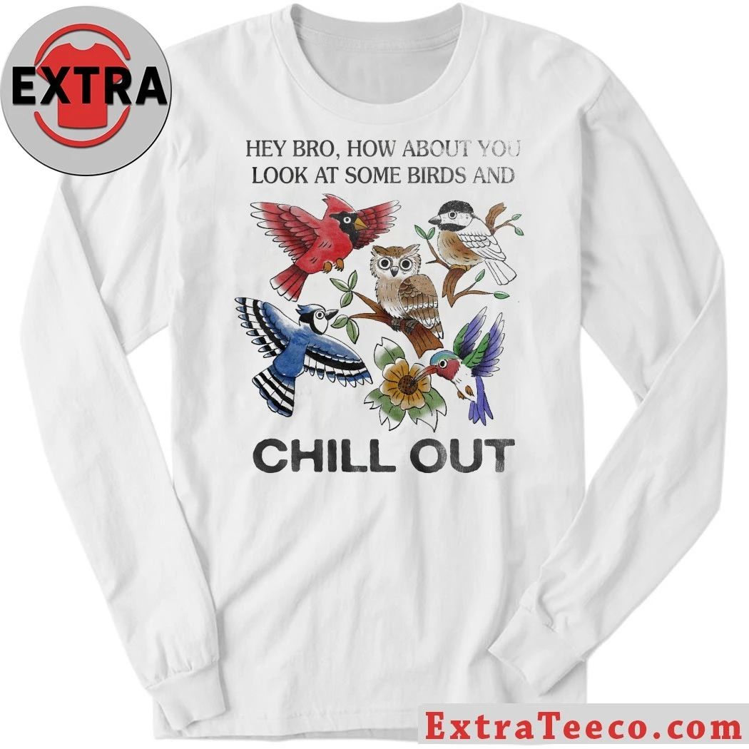 Hey Bro How About You Look At Some Birds And Chill Out Shirt