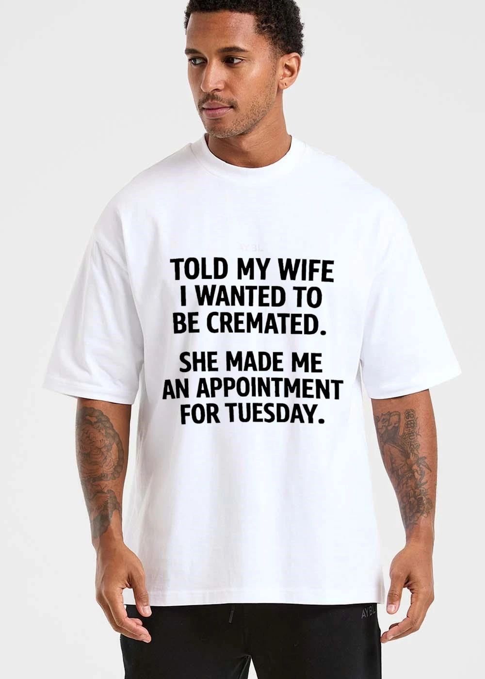 Told My Wife I Wanted To Be Cremated She Made Me An Appointment For Tuesday Bold Black Typography shirt