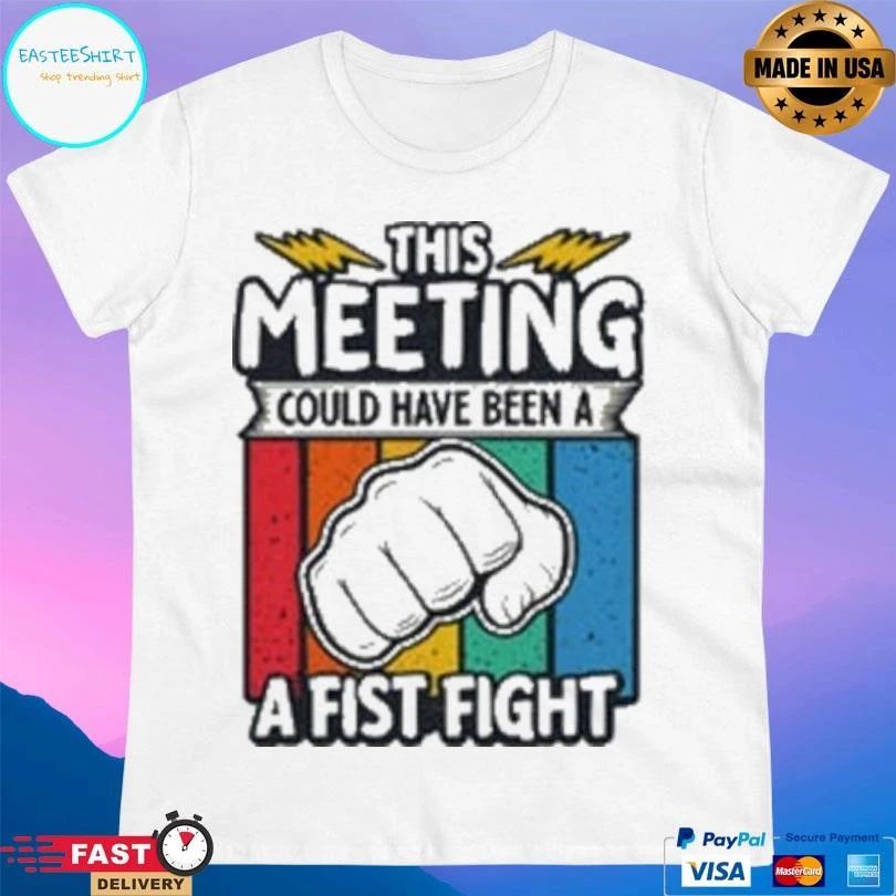 This Meeting Could Have Been A Fist Fight T-shirts
