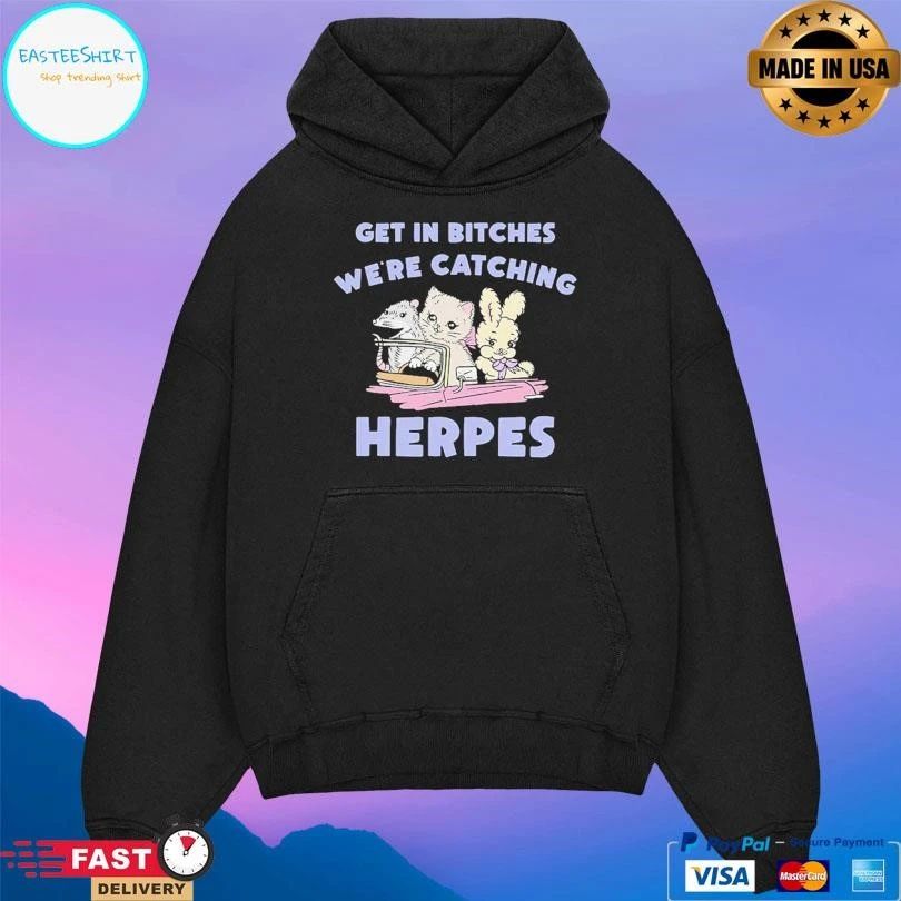 Get In Bitches We’re Catching Herpes T-shirts