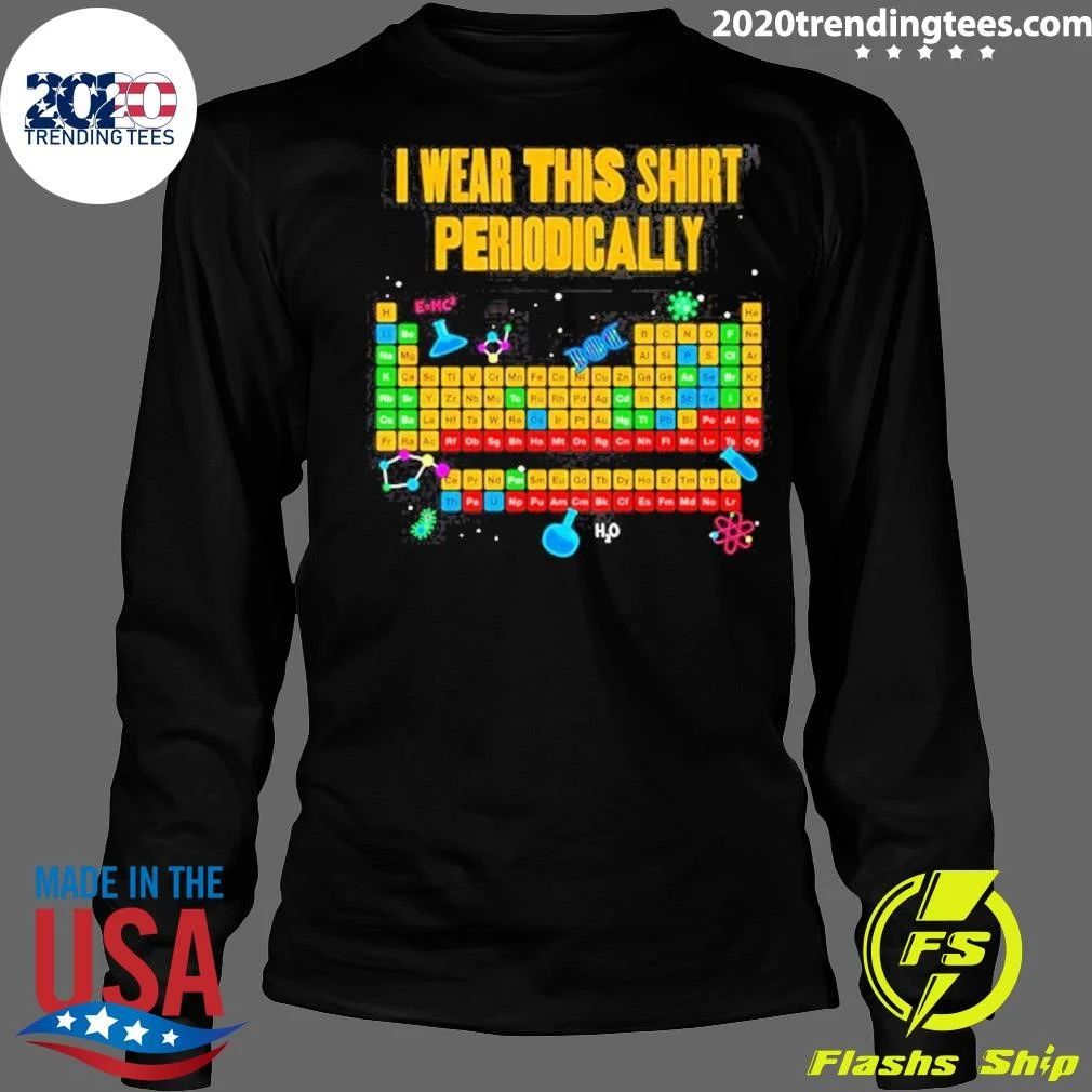 I Wear This Shirt Periodically Periodic Table Science Shirt