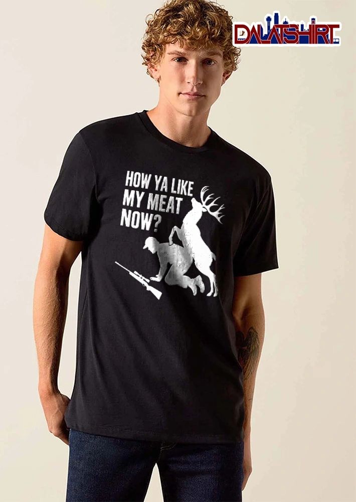 How Ya Like My Meat Now Silhouette Buck Mounting Kneeling Hunter Rifle shirt