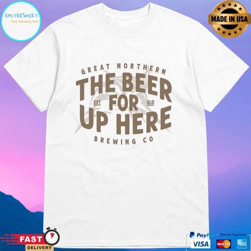 Great Northern The Beer For Up Here Brewing Co Est Qld T-shirts