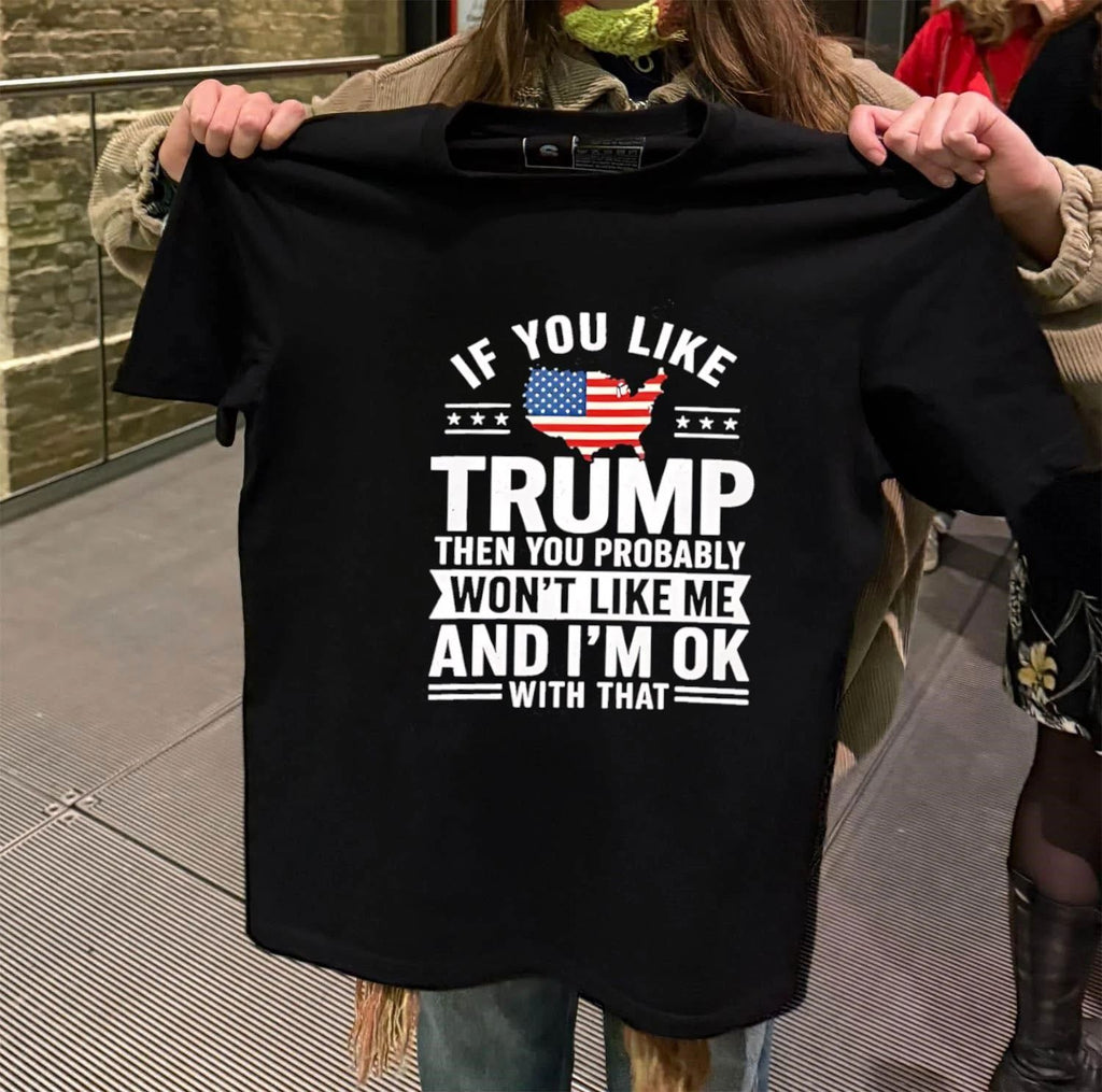 Premium Political Protest Apparel If You Like Trump Then You Probably Won’t Like Me And I’m Ok With That shirt