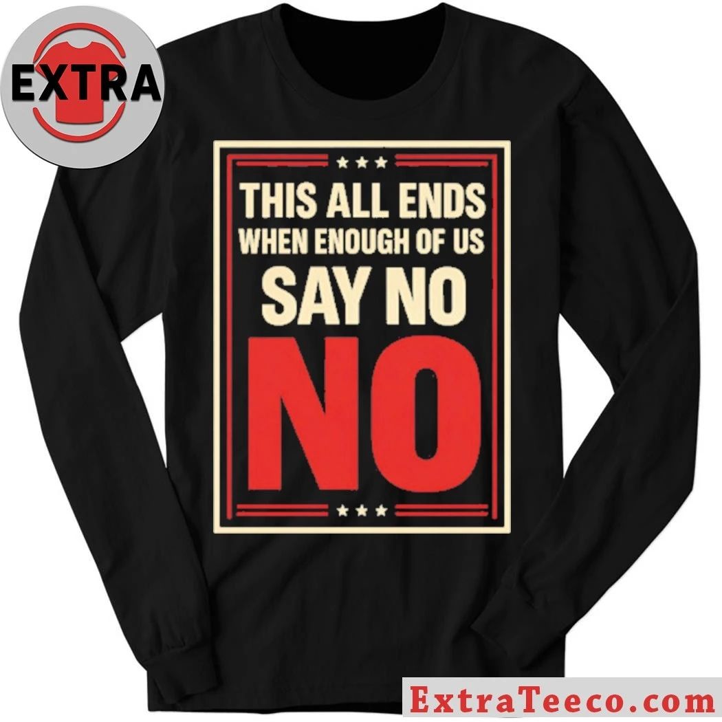 This All Ends When Enough Of Us Say No Anti-Trump T-Shirt
