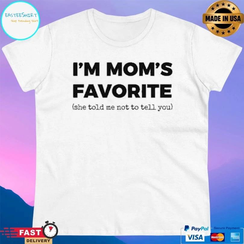 I’m Mom’s Favorite She Told Me Not To Tell You T-shirts