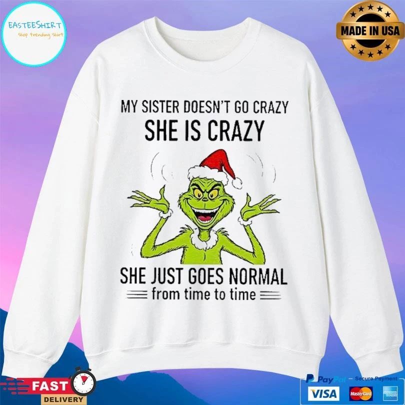Grinch Santa My Sister Doesn’t Go Crazy She Crazy She Just Goes Normal From Time To Time Christmas 2025 T-shirts