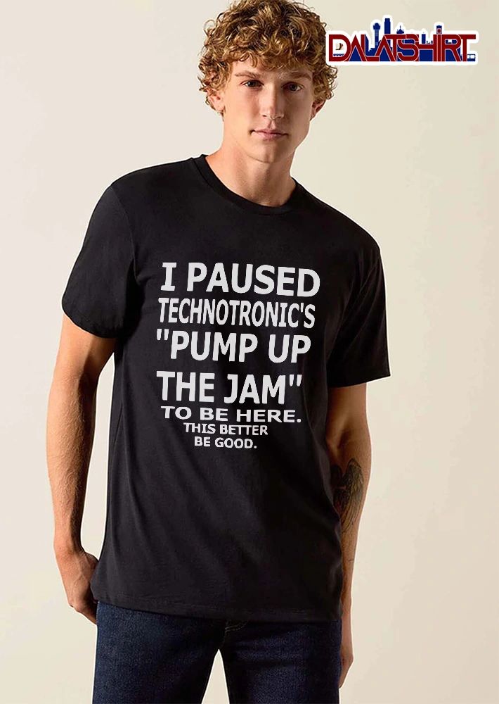 I Paused Technotronics Pump Up The Jam To Be Here This Better Good Bold White Typography shirt