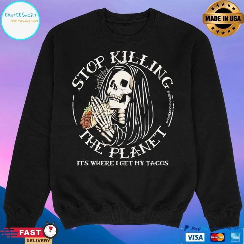 Stop Killing The Planet It’s Where I Get My Tacos T-shirts