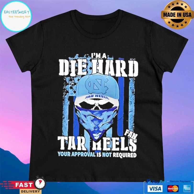 Skull Im A Die Hard North Carolina Tar Heels Fan Your Approval Is Not Required T-shirts