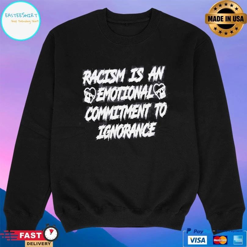 Racism Is An Emotional Commitment To Ignorance T-shirts