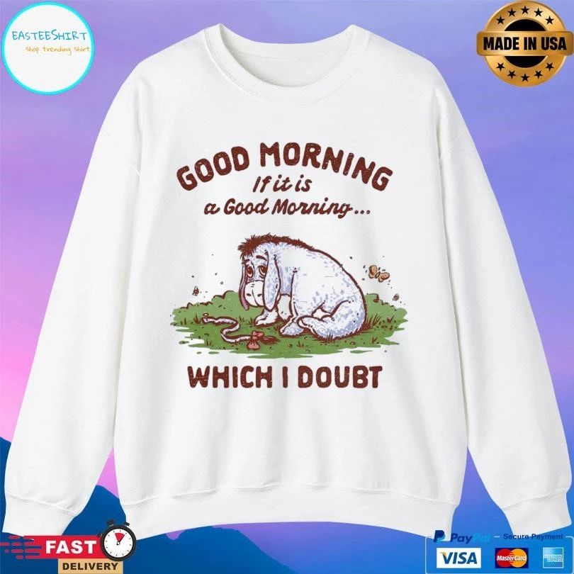 Good Morning If It Is A Doubtful Good Morning Which I Doubt T-shirts