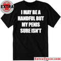 I May Be A Handful But My Penis Sure Isn’t T-Shirt