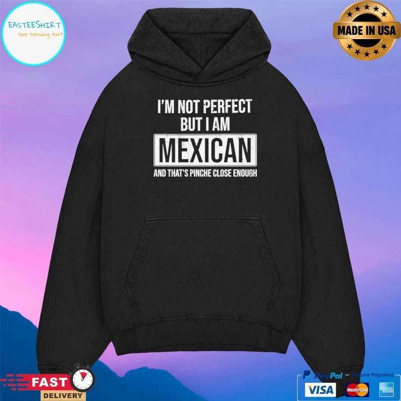 I’m Not Perfect But I Am Mexican And That’s Pinche Close Enough T-shirts
