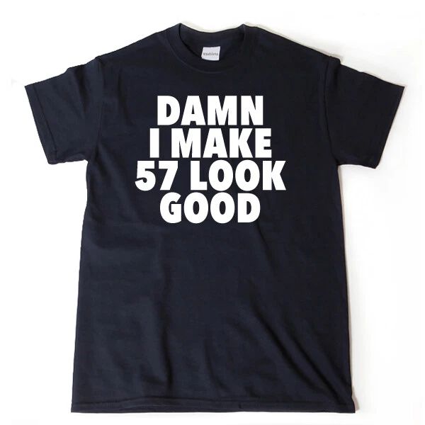 Damn I Make 57 Look Good T-shirt Funny Hilarious 57th Birthday Tee Shirt