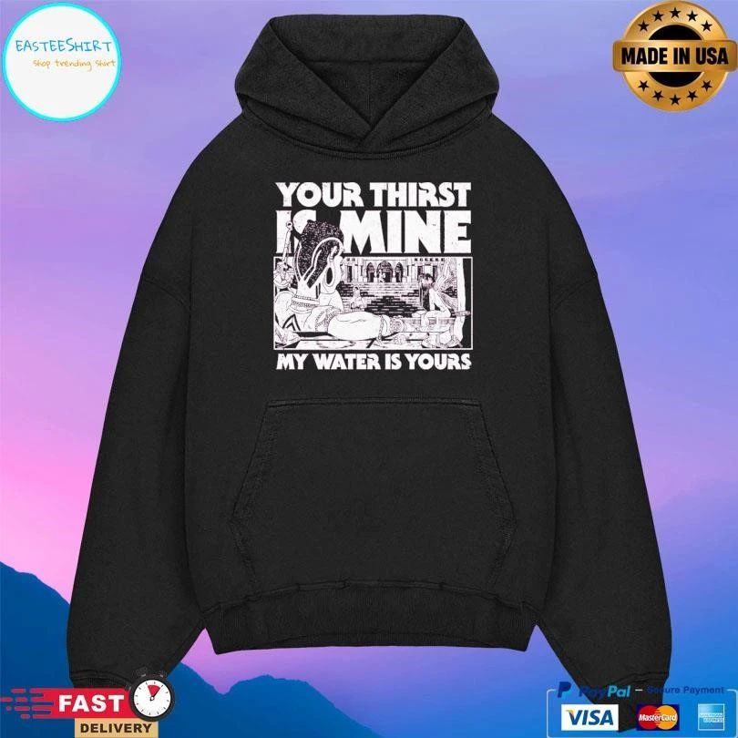 Your Thirst Is Mine My Water Is Yours T-shirts