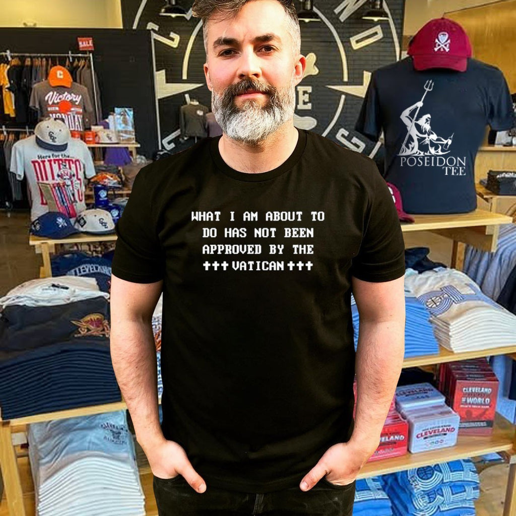 What I Am About To Do Has Not Been Approved By The Vatican T-shirt