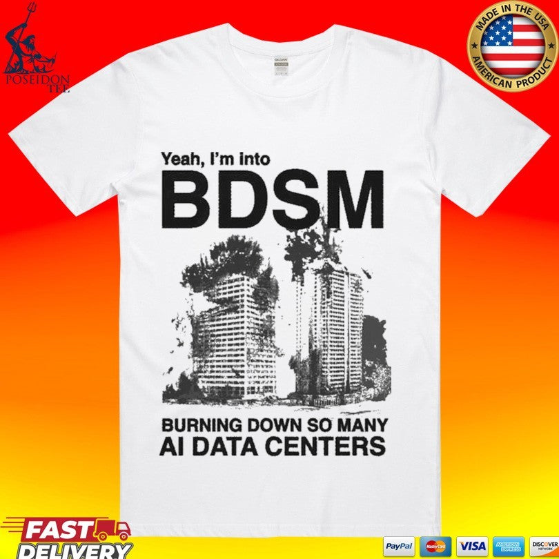 Yeah, I’m Into Bdsm Burning Down So Many Ai Data Centers T-shirt